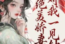 《绝美娇妻对我一见钟情》小说大结局免费试读 邓玉娘周琏小说-锤石文学