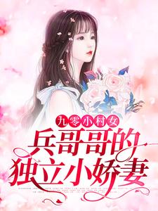 已完結小說《九零小村女：兵哥哥的獨立小嬌妻》在線章節閱讀