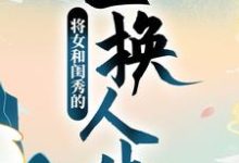 将女和闺秀的互换人生顾明月柳晓晓在线章节免费阅读-锤石文学