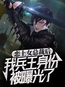 完结版《恋上女总裁后，我兵王身份被曝光了》在线免费阅读