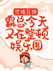 完结版《灵魂互换：霸总今天又在整顿娱乐圈》章节目录在线阅读