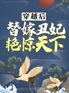 穿越後，替嫁醜妃豔驚天下小說，穿越後，替嫁醜妃豔驚天下免費閱讀