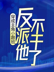 穿成主角小跟班，反派他不干了！（叶枫顾云湘）在线免费阅读