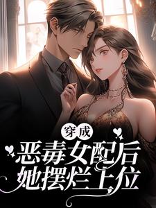 完结版《穿成恶毒女配后，她摆烂上位》章节阅读