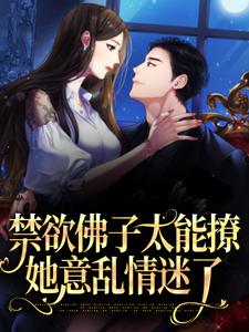 已完結小說《禁慾佛子太能撩，她意亂情迷了》最新章節