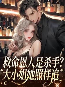 完结版《救命恩人是杀手？大小姐她照样追》在线免费阅读