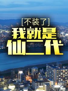 完结版《不装了，我就是仙二代》在线免费阅读