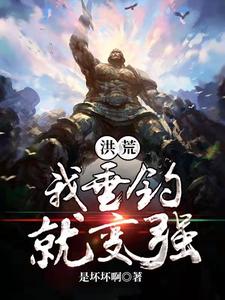 完結版《洪荒我垂釣就變強》在線免費閱讀