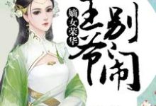 嫡女荣华：王爷，别闹小说的免费电子版在哪里可以下载或阅读？-锤石文学