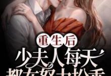 完结版《重生后，少夫人每天都在努力扮乖》章节目录在线阅读-锤石文学