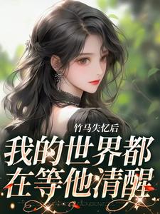 完结版《竹马失忆后，我的世界都在等他清醒》章节阅读