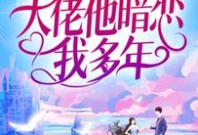 完结版《婚后才知，大佬他暗恋我多年》在线免费阅读-锤石文学