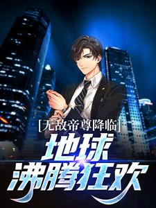 小说《无敌帝尊降临，地球沸腾狂欢！》章节免费阅读
