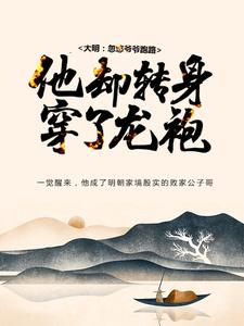 大明：忽悠爷爷跑路，他却转身穿了龙袍小说，大明：忽悠爷爷跑路，他却转身穿了龙袍免费阅读