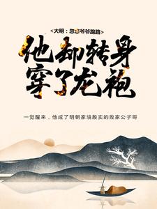 完结版《大明：忽悠爷爷跑路，他却转身穿了龙袍》在线免费阅读