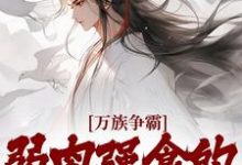 《万族争霸：弱肉强食的修仙世界》全集免费在线阅读（林青夜）-锤石文学