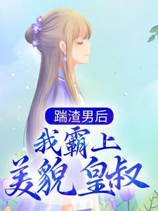 已完結小說《踹渣男後，我霸上美貌皇叔》章節在線閱讀