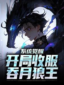 《系统觉醒：开局收服吞月狼王》小说章节在线试读，《系统觉醒：开局收服吞月狼王》最新章节目录