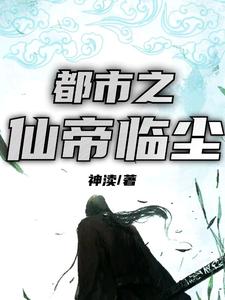 完结版《都市之仙帝临尘》章节目录在线阅读