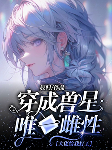 已完結小說《穿成獸星唯一雌性，大佬給我打工》在線章節閱讀