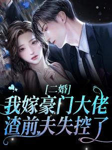 完结版《二婚我嫁豪门大佬，渣前夫失控了》在线免费阅读