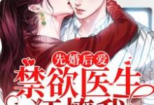 完结版《先婚后爱：禁欲医生狂撩我》在线免费阅读-锤石文学