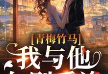 完结版《青梅竹马：我与他久别重逢》章节阅读-锤石文学