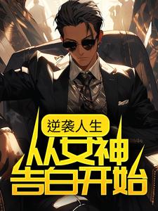 已完結小說《逆襲人生：從女神告白開始》在線章節閱讀