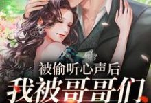 完结版《被偷听心声后，我被哥哥们宠上天》章节阅读-锤石文学