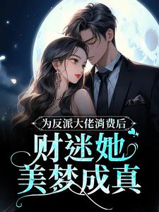 为反派大佬消费后，财迷她美梦成真这本小说在哪里可以看？哪里有免费试读章节？