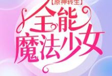 原神转生：全能魔法少女小说，原神转生：全能魔法少女在线阅读-锤石文学