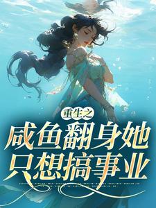 完结版《重生之咸鱼翻身她只想搞事业》章节阅读