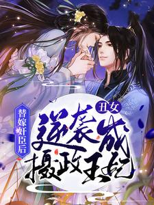 完结版《替嫁奸臣后，丑女逆袭成摄政王妃》在线免费阅读