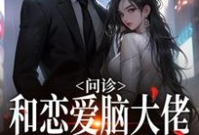 完结版《问诊！和恋爱脑大佬一见钟情》章节阅读-锤石文学