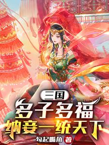 小說《三國：多子多福，納妾一統天下》在線章節閱讀