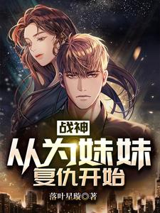 已完结小说《战神：从为妹妹复仇开始》章节在线阅读