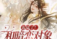 完结版《起猛了！和暗恋对象都有崽了？》免费阅读-锤石文学