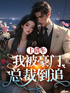 上错车，我被豪门总裁倒追小说的所有章节都能在哪里免费读到？