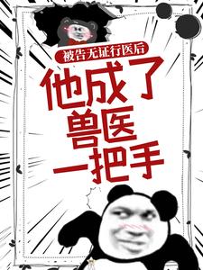 被告无证行医后，他成了兽医一把手小说，被告无证行医后，他成了兽医一把手章节在线阅读