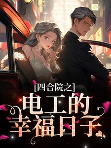 免費閱讀張建國為主角的小說，四合院之電工的幸福日子在線看