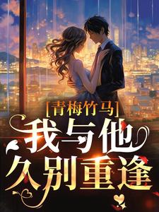 完结版《青梅竹马：我与他久别重逢》章节目录在线阅读