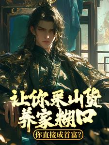 让你采山货养家糊口，你直接成首富？免费阅读，让你采山货养家糊口，你直接成首富？章节目录