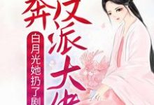 已完結小說《白月光她扔了劇本，投奔反派大佬》章節在線閱讀-錘石文學