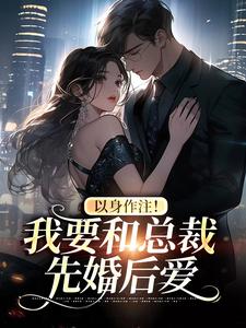 小說《以身作注！我要和總裁先婚後愛》章節閱讀