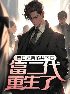 昔日兄弟落井下石，富二代重生了最新章節，昔日兄弟落井下石，富二代重生了免費閱讀