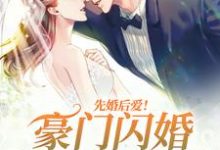 已完結小說《先婚後愛！豪門閃婚總裁太霸道》最新章節-錘石文學