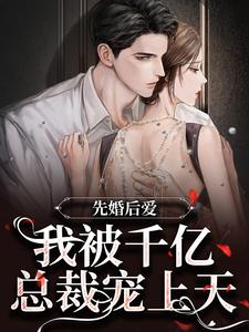 完結版《先婚後愛：我被千億總裁寵上天》章節閱讀