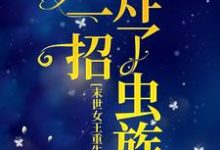 完结版《末世女王重生后，她一招炸了虫族》章节阅读-锤石文学