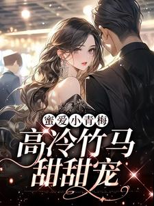 完结版《蜜爱小青梅，高冷竹马甜甜宠》免费阅读