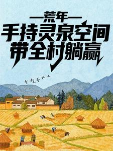 完结版《荒年：手持灵泉空间，带全村躺赢》免费阅读